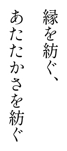 縁を紡ぐ、あたたかさを紡ぐ
